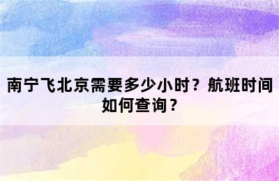 南宁飞北京需要多少小时？航班时间如何查询？