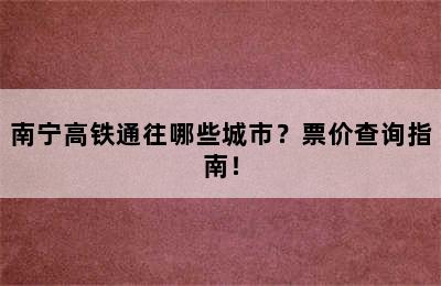 南宁高铁通往哪些城市？票价查询指南！