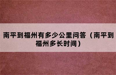 南平到福州有多少公里问答（南平到福州多长时间）