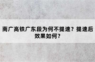 南广高铁广东段为何不提速？提速后效果如何？