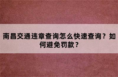 南昌交通违章查询怎么快速查询？如何避免罚款？