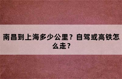 南昌到上海多少公里？自驾或高铁怎么走？