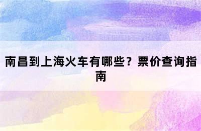 南昌到上海火车有哪些？票价查询指南