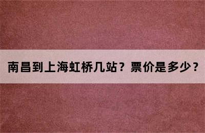 南昌到上海虹桥几站？票价是多少？