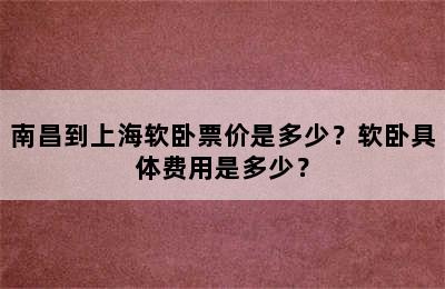 南昌到上海软卧票价是多少？软卧具体费用是多少？