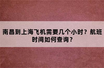 南昌到上海飞机需要几个小时？航班时间如何查询？