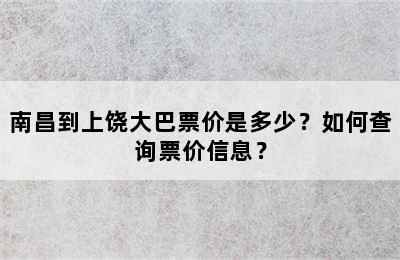 南昌到上饶大巴票价是多少？如何查询票价信息？