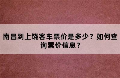 南昌到上饶客车票价是多少？如何查询票价信息？