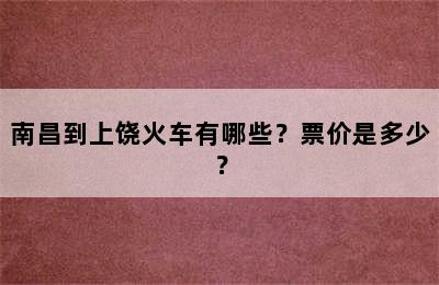 南昌到上饶火车有哪些？票价是多少？
