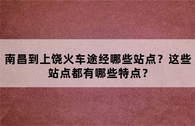 南昌到上饶火车途经哪些站点？这些站点都有哪些特点？