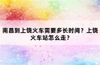 南昌到上饶火车需要多长时间？上饶火车站怎么走？