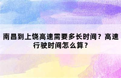 南昌到上饶高速需要多长时间？高速行驶时间怎么算？