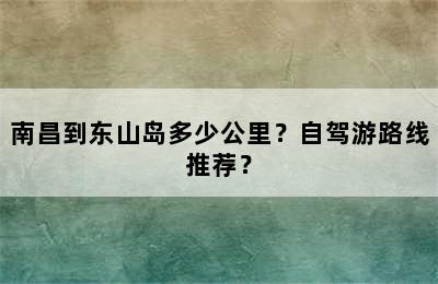 南昌到东山岛多少公里？自驾游路线推荐？