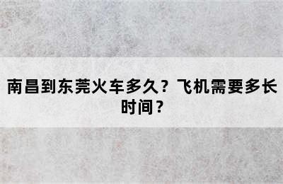 南昌到东莞火车多久？飞机需要多长时间？