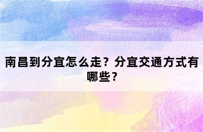 南昌到分宜怎么走？分宜交通方式有哪些？