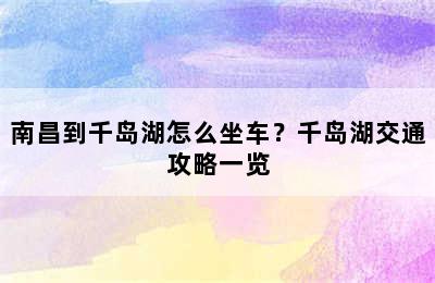 南昌到千岛湖怎么坐车？千岛湖交通攻略一览