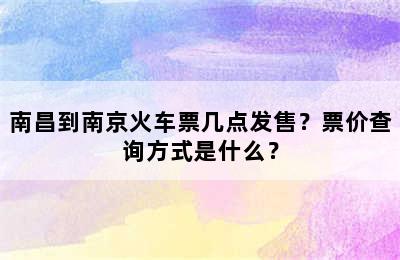 南昌到南京火车票几点发售？票价查询方式是什么？