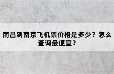 南昌到南京飞机票价格是多少？怎么查询最便宜？