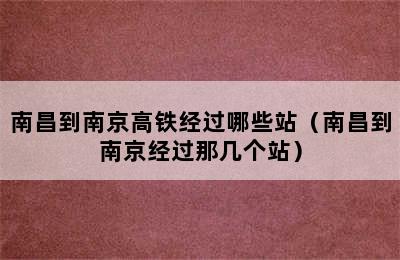 南昌到南京高铁经过哪些站（南昌到南京经过那几个站）