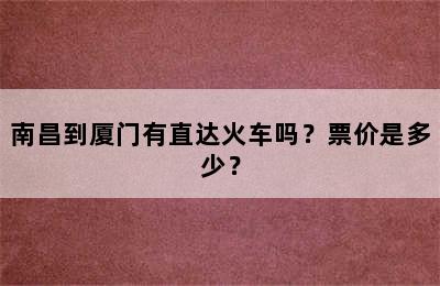 南昌到厦门有直达火车吗？票价是多少？