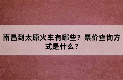 南昌到太原火车有哪些？票价查询方式是什么？