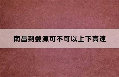 南昌到婺源可不可以上下高速