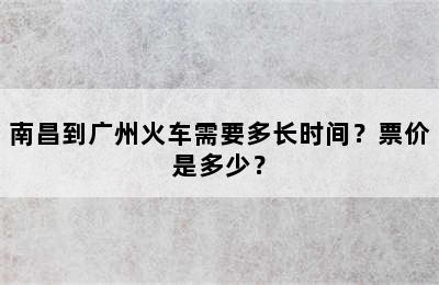 南昌到广州火车需要多长时间？票价是多少？