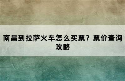 南昌到拉萨火车怎么买票？票价查询攻略