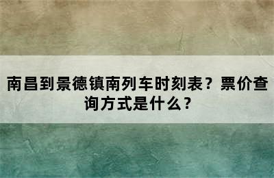 南昌到景德镇南列车时刻表？票价查询方式是什么？
