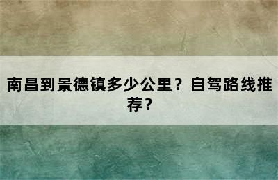 南昌到景德镇多少公里？自驾路线推荐？