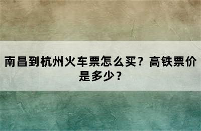 南昌到杭州火车票怎么买？高铁票价是多少？