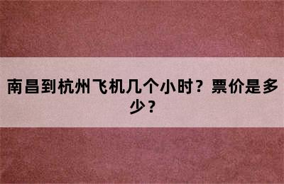 南昌到杭州飞机几个小时？票价是多少？