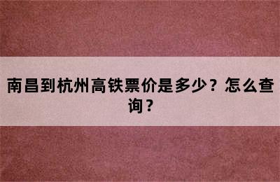 南昌到杭州高铁票价是多少？怎么查询？