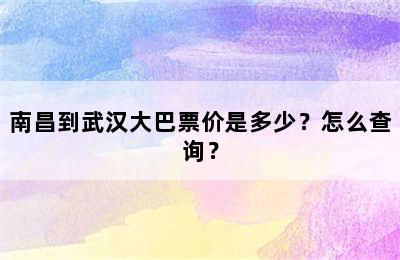 南昌到武汉大巴票价是多少？怎么查询？