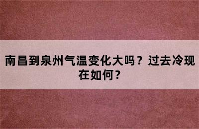 南昌到泉州气温变化大吗？过去冷现在如何？