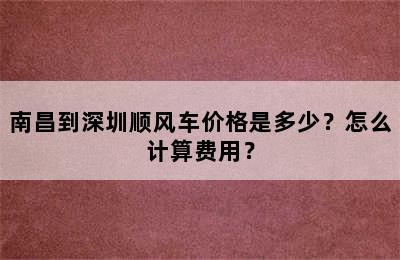 南昌到深圳顺风车价格是多少？怎么计算费用？