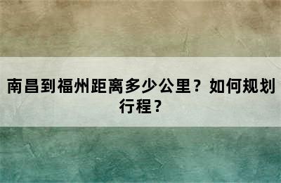 南昌到福州距离多少公里？如何规划行程？