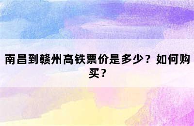 南昌到赣州高铁票价是多少？如何购买？