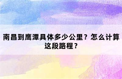 南昌到鹰潭具体多少公里？怎么计算这段路程？