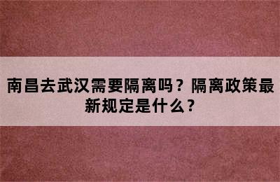 南昌去武汉需要隔离吗？隔离政策最新规定是什么？