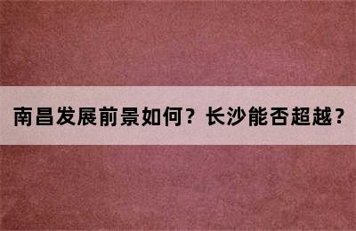 南昌发展前景如何？长沙能否超越？