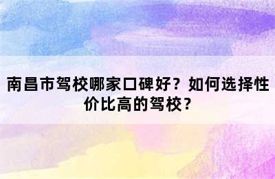 南昌市驾校哪家口碑好？如何选择性价比高的驾校？