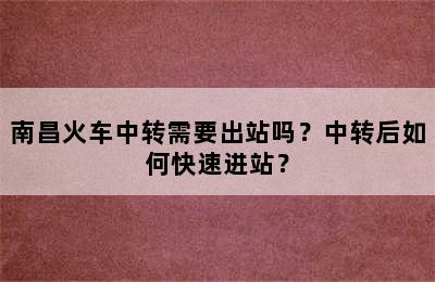 南昌火车中转需要出站吗？中转后如何快速进站？