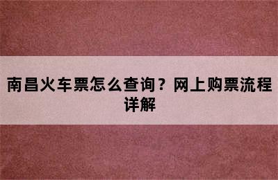 南昌火车票怎么查询？网上购票流程详解