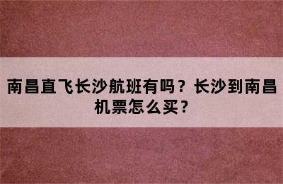 南昌直飞长沙航班有吗？长沙到南昌机票怎么买？