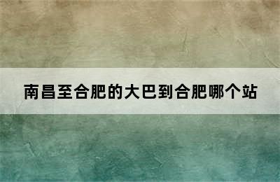 南昌至合肥的大巴到合肥哪个站