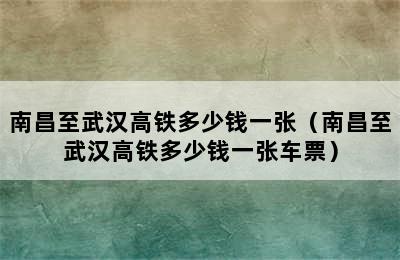 南昌至武汉高铁多少钱一张（南昌至武汉高铁多少钱一张车票）