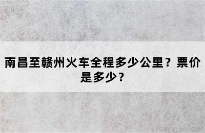 南昌至赣州火车全程多少公里？票价是多少？