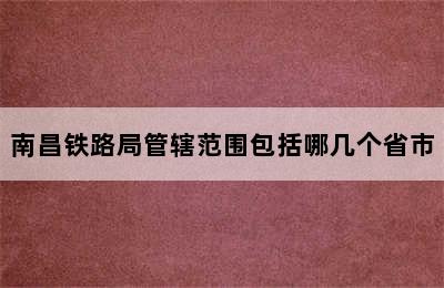 南昌铁路局管辖范围包括哪几个省市