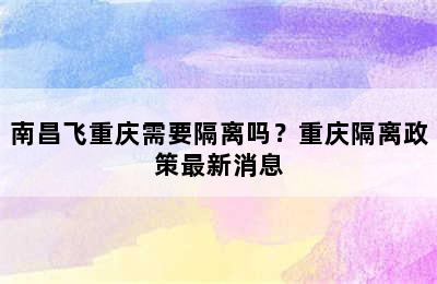 南昌飞重庆需要隔离吗？重庆隔离政策最新消息